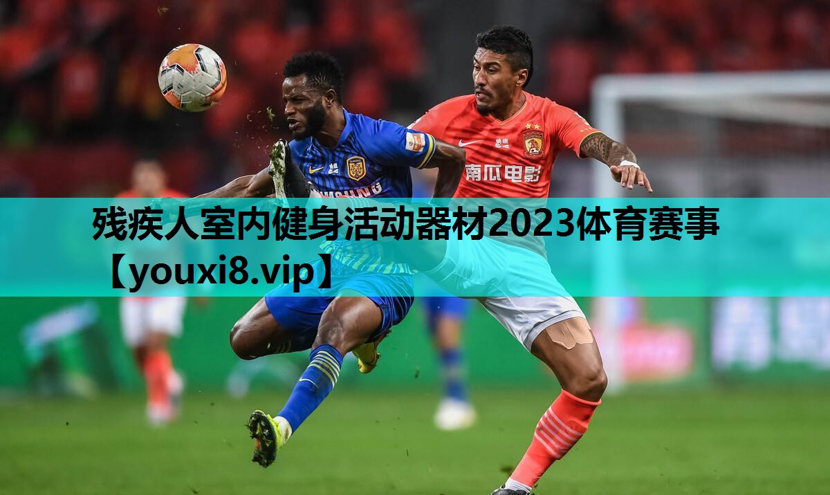 残疾人室内健身活动器材2023体育赛事