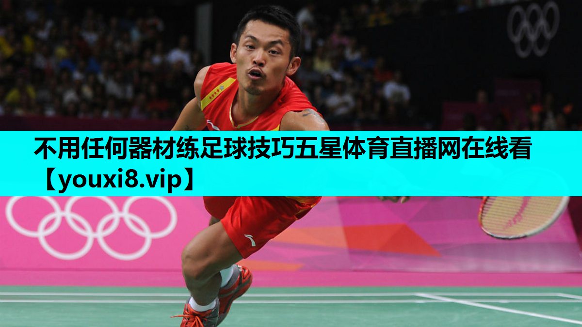不用任何器材练足球技巧五星体育直播网在线看