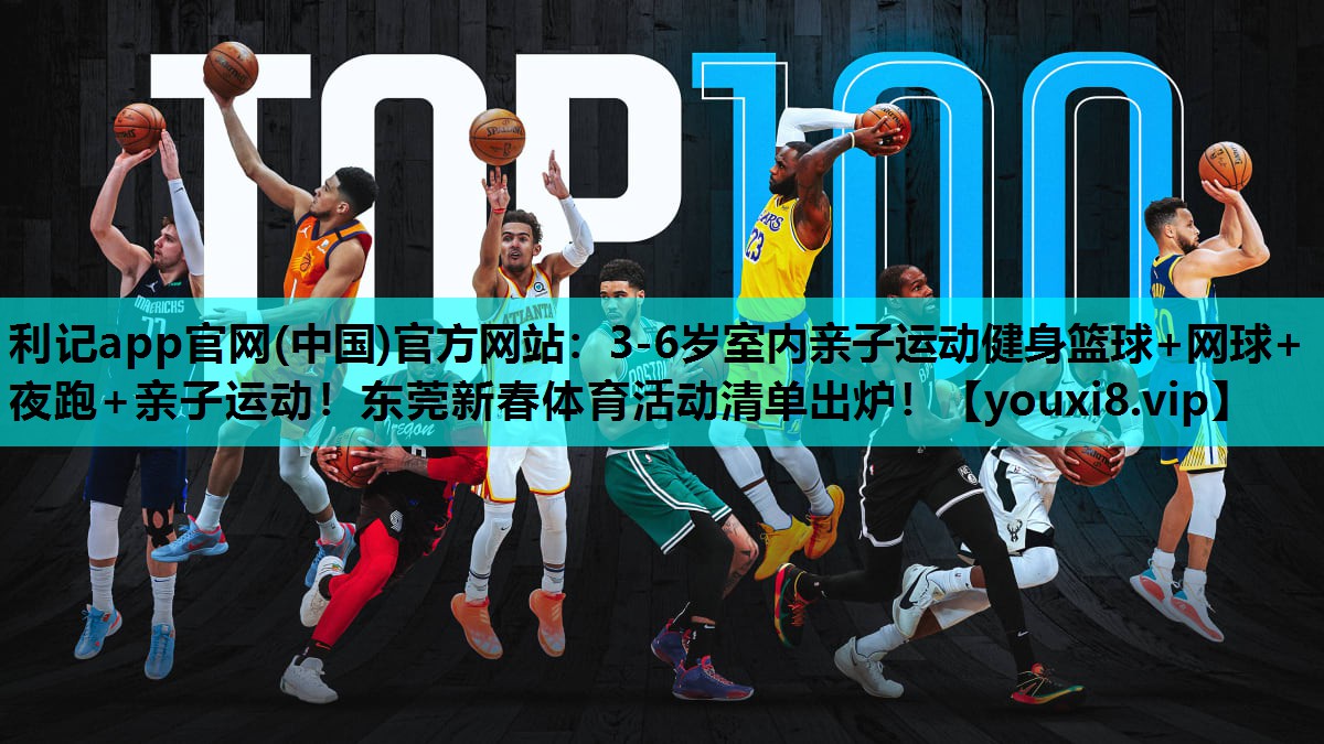 利记app官网(中国)官方网站：3-6岁室内亲子运动健身篮球+网球+夜跑+亲子运动！东莞新春体育活动清单出炉！