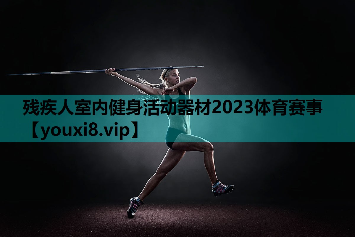 残疾人室内健身活动器材2023体育赛事