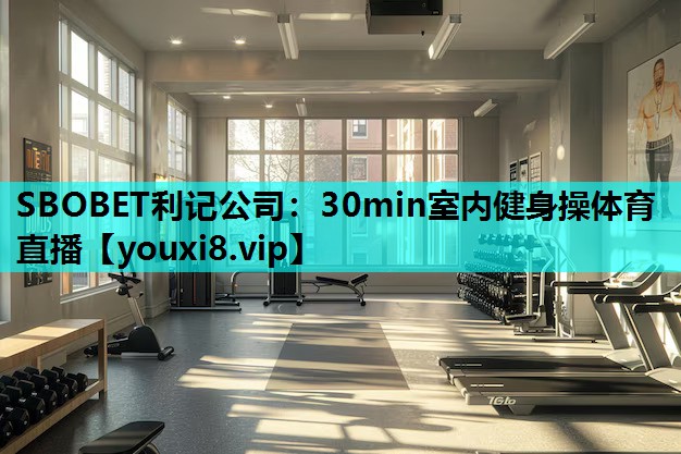 SBOBET利记公司：30min室内健身操体育直播
