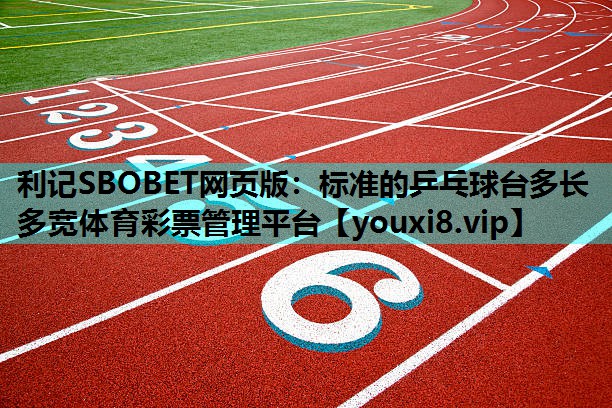 利记SBOBET网页版：标准的乒乓球台多长多宽体育彩票管理平台