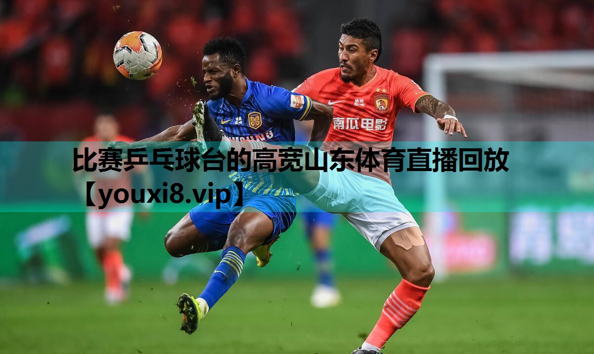 比赛乒乓球台的高宽山东体育直播回放