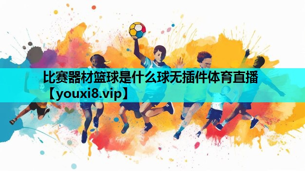 比赛器材篮球是什么球无插件体育直播