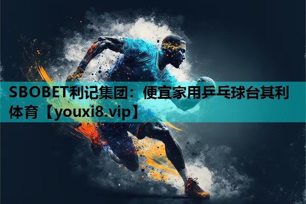 SBOBET利记集团：便宜家用乒乓球台其利体育