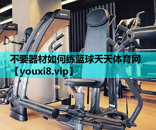 不要器材如何练篮球天天体育网