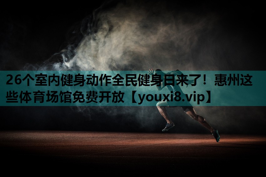 26个室内健身动作全民健身日来了！惠州这些体育场馆免费开放