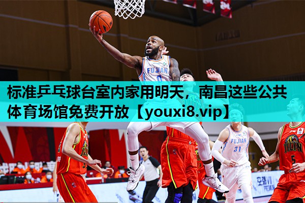 标准乒乓球台室内家用明天，南昌这些公共体育场馆免费开放