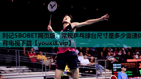 利记SBOBET网页版：常规乒乓球台尺寸是多少雷速体育电视下载