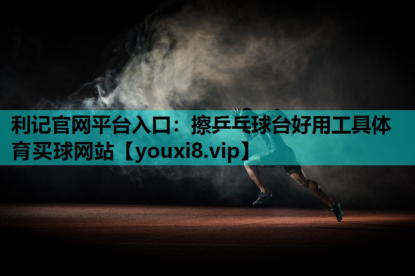 利记官网平台入口：擦乒乓球台好用工具体育买球网站