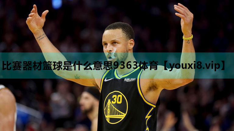 比赛器材篮球是什么意思9363体育