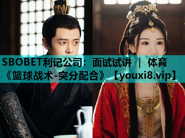 SBOBET利记公司：面试试讲 ｜ 体育《篮球战术-突分配合》