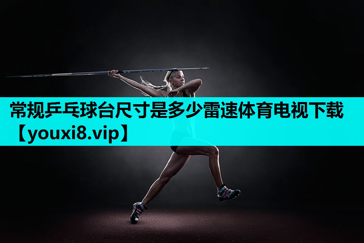 常规乒乓球台尺寸是多少雷速体育电视下载