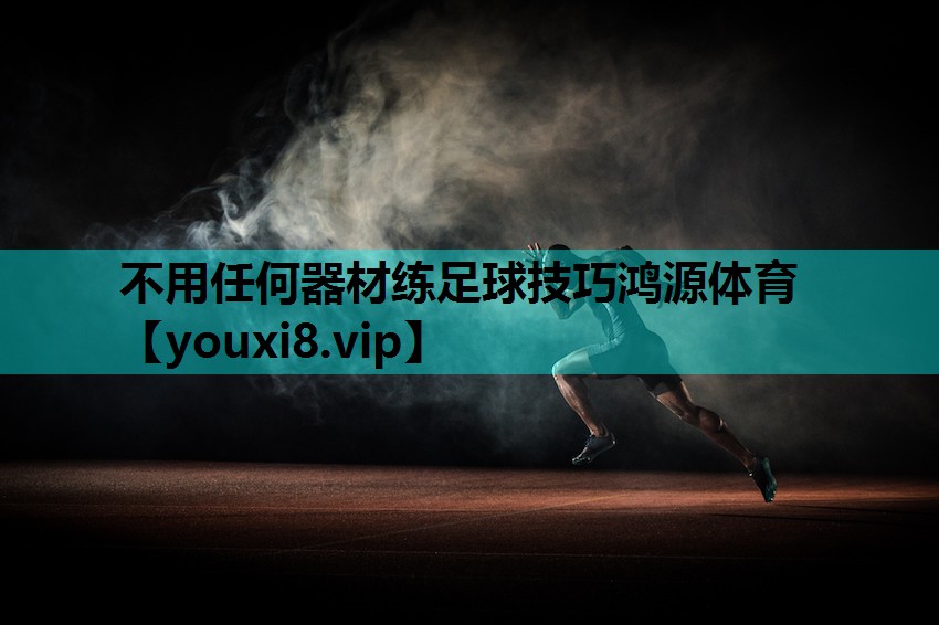 不用任何器材练足球技巧鸿源体育