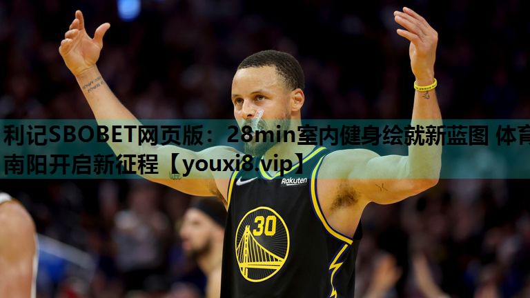 利记SBOBET网页版：28min室内健身绘就新蓝图 体育南阳开启新征程