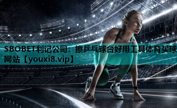 SBOBET利记公司：擦乒乓球台好用工具体育买球网站