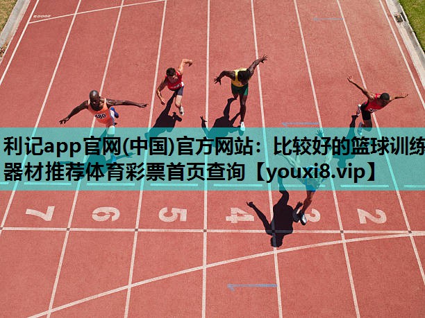 利记app官网(中国)官方网站：比较好的篮球训练器材推荐体育彩票首页查询