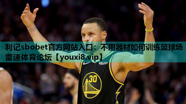利记sbobet官方网站入口：不用器材如何训练篮球场雷速体育论坛