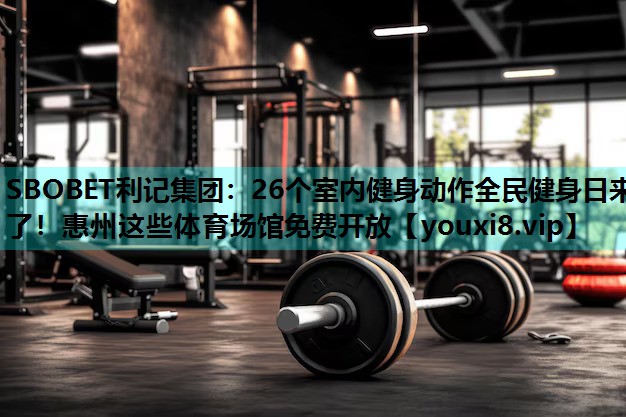 SBOBET利记集团：26个室内健身动作全民健身日来了！惠州这些体育场馆免费开放