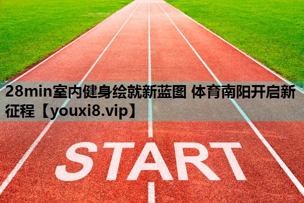 28min室内健身绘就新蓝图 体育南阳开启新征程