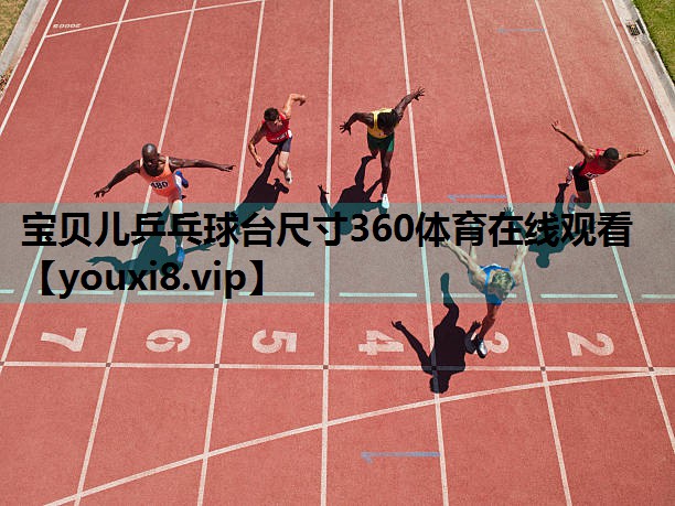宝贝儿乒乓球台尺寸360体育在线观看