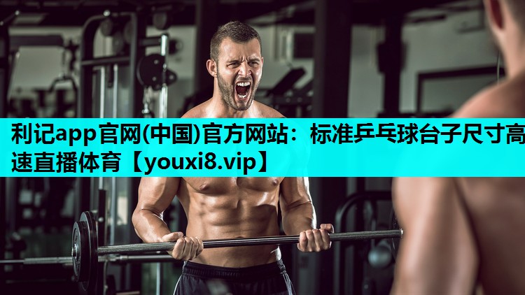 利记app官网(中国)官方网站：标准乒乓球台子尺寸高速直播体育
