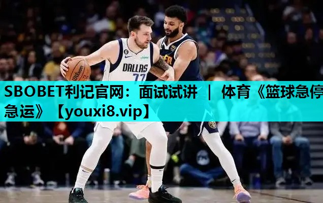 SBOBET利记官网：面试试讲 ｜ 体育《篮球急停急运》