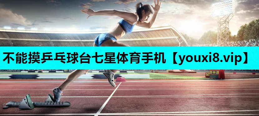 不能摸乒乓球台七星体育手机