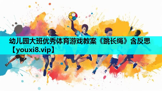 幼儿园大班优秀体育游戏教案《跳长绳》含反思