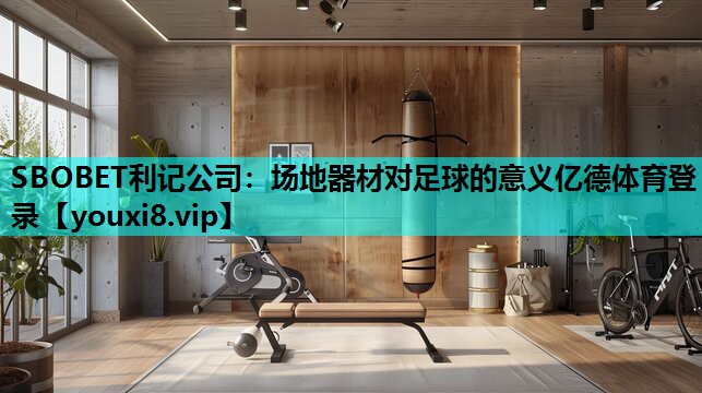 SBOBET利记公司：场地器材对足球的意义亿德体育登录