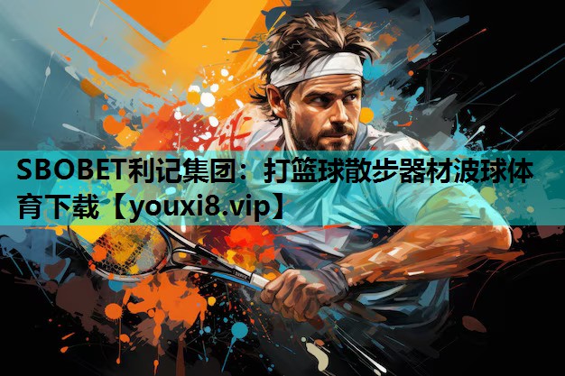 SBOBET利记集团：打篮球散步器材波球体育下载