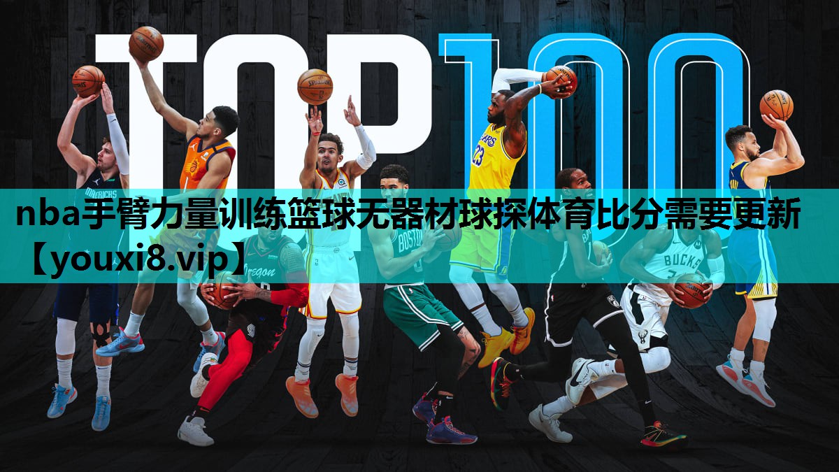 nba手臂力量训练篮球无器材球探体育比分需要更新