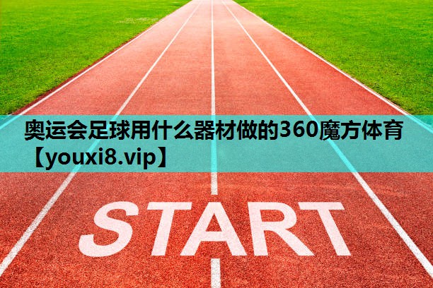 奥运会足球用什么器材做的360魔方体育