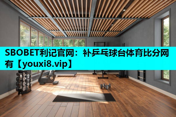SBOBET利记官网：补乒乓球台体育比分网有