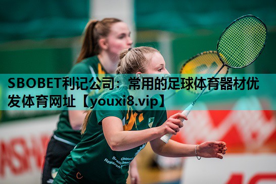 SBOBET利记公司：常用的足球体育器材优发体育网址