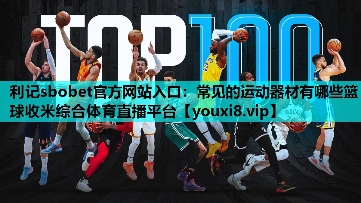 利记sbobet官方网站入口：常见的运动器材有哪些篮球收米综合体育直播平台