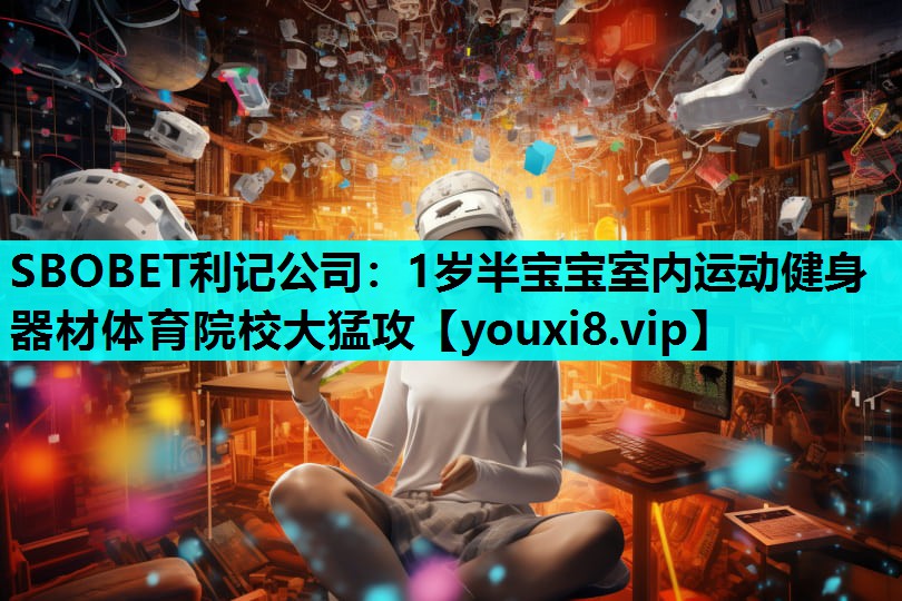 SBOBET利记公司：1岁半宝宝室内运动健身器材体育院校大猛攻