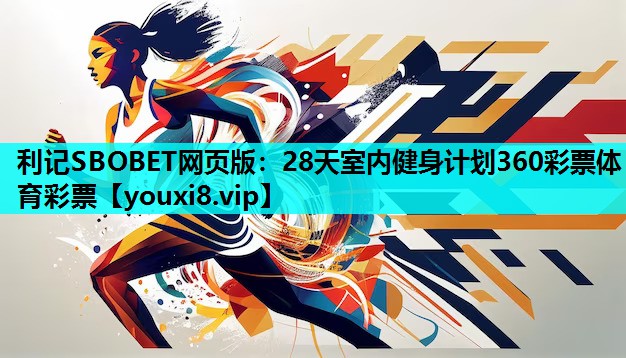 利记SBOBET网页版：28天室内健身计划360彩票体育彩票