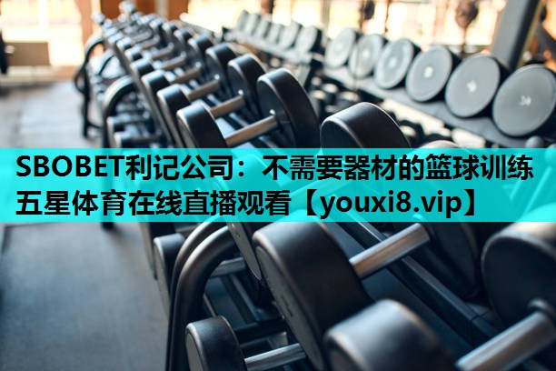 SBOBET利记公司：不需要器材的篮球训练五星体育在线直播观看