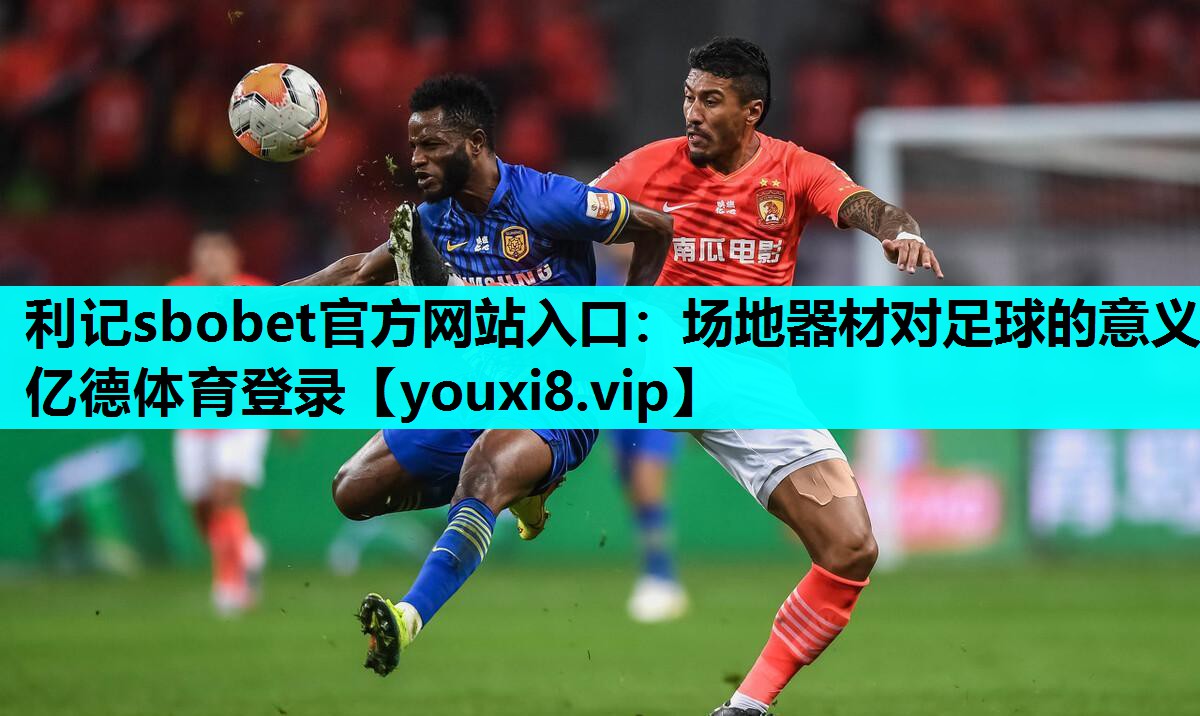 利记sbobet官方网站入口：场地器材对足球的意义亿德体育登录