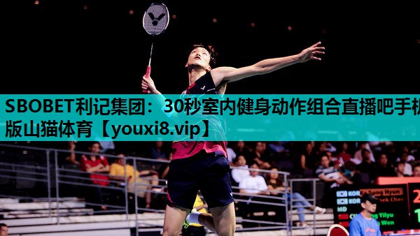 SBOBET利记集团：30秒室内健身动作组合直播吧手机版山猫体育