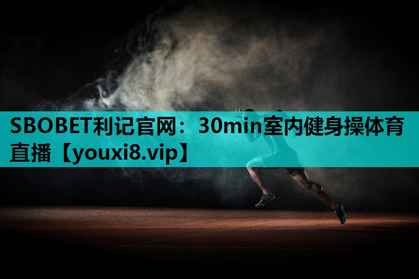 SBOBET利记官网：30min室内健身操体育直播