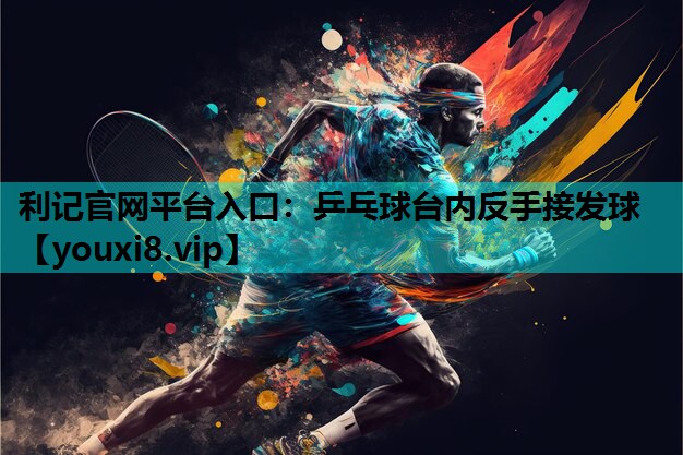 利记官网平台入口：乒乓球台内反手接发球