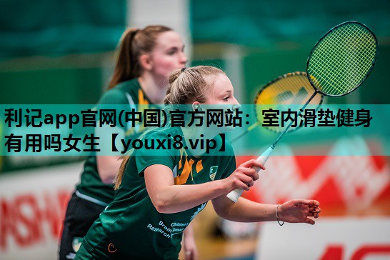 利记app官网(中国)官方网站：室内滑垫健身有用吗女生