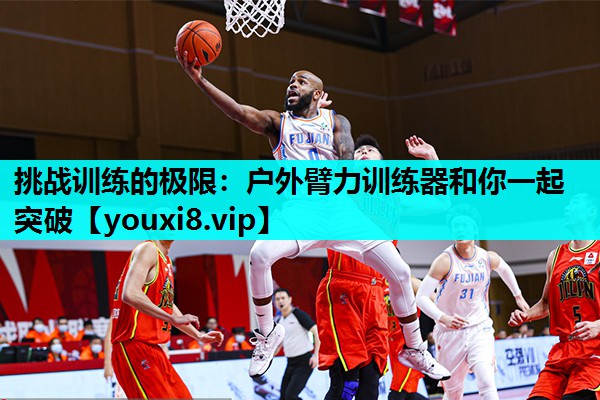 挑战训练的极限：户外臂力训练器和你一起突破