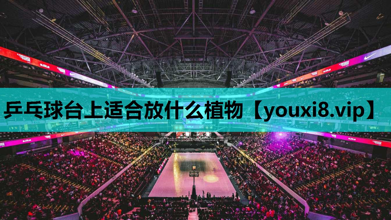 乒乓球台上适合放什么植物