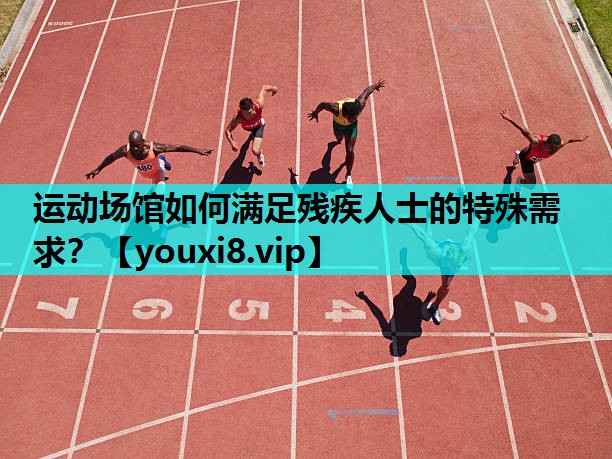 运动场馆如何满足残疾人士的特殊需求？