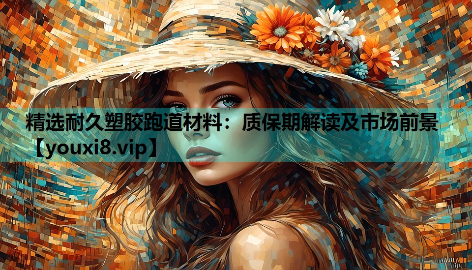 精选耐久塑胶跑道材料：质保期解读及市场前景