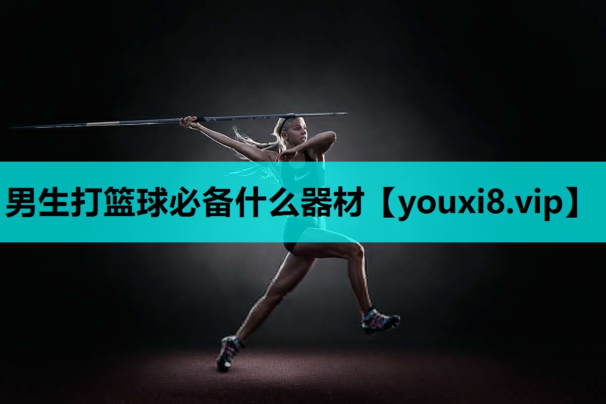 男生打篮球必备什么器材