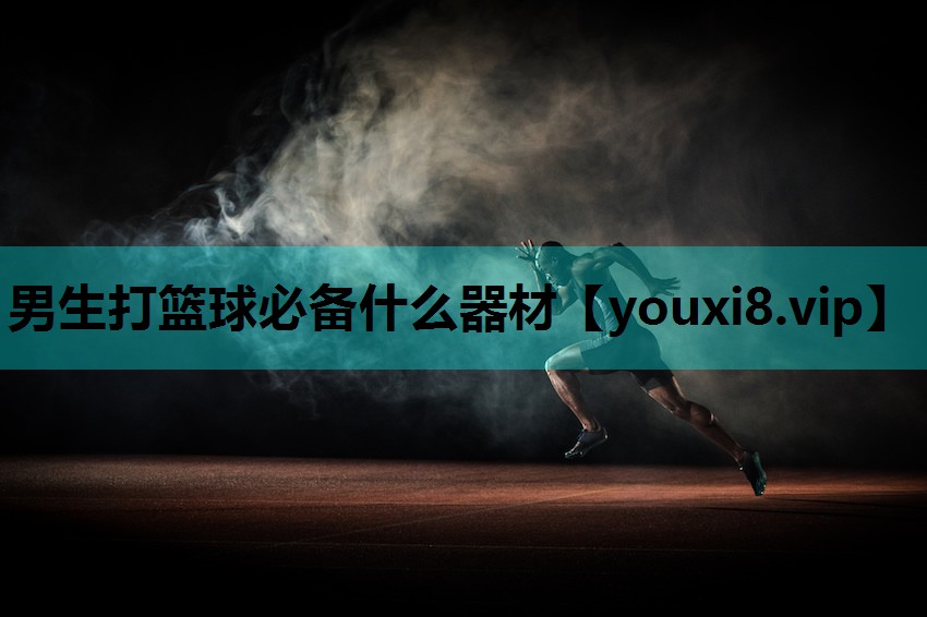 男生打篮球必备什么器材
